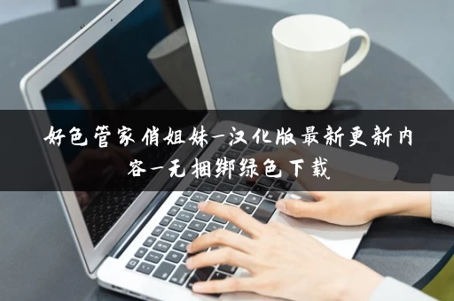 好色管家俏姐妹_汉化版最新更新内容_无捆绑绿色下载