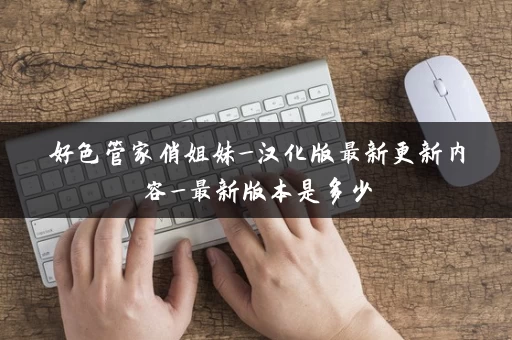 好色管家俏姐妹_汉化版最新更新内容_最新版本是多少