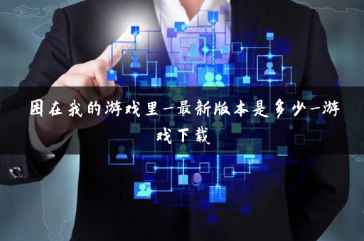 困在我的游戏里_最新版本是多少_游戏下载