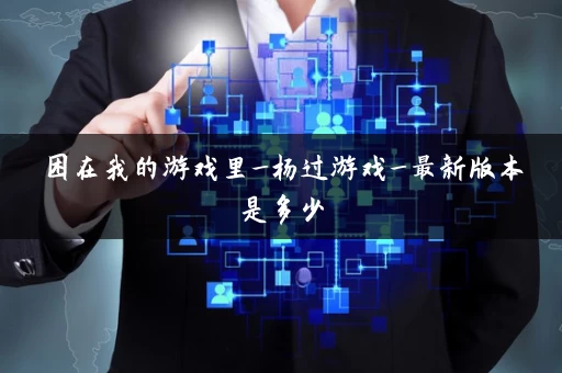 困在我的游戏里_杨过游戏_最新版本是多少