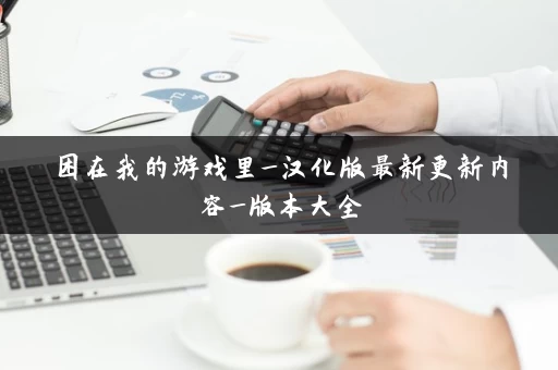 困在我的游戏里_汉化版最新更新内容_版本大全