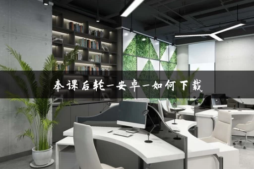 奉课后轮_安卓_如何下载