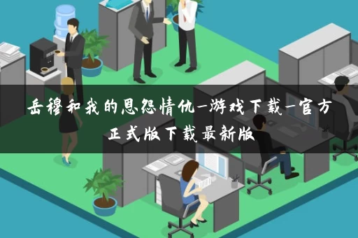 岳穆和我的恩怨情仇_游戏下载_官方正式版下载最新版