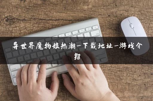 异世界魔物娘热潮_下载地址_游戏介绍 异世界魔物娘热潮_下载地址_游戏介绍