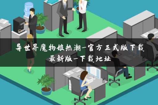 异世界魔物娘热潮_官方正式版下载最新版_下载地址