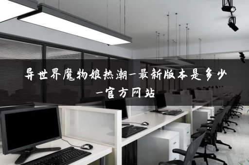 异世界魔物娘热潮_最新版本是多少_官方网站