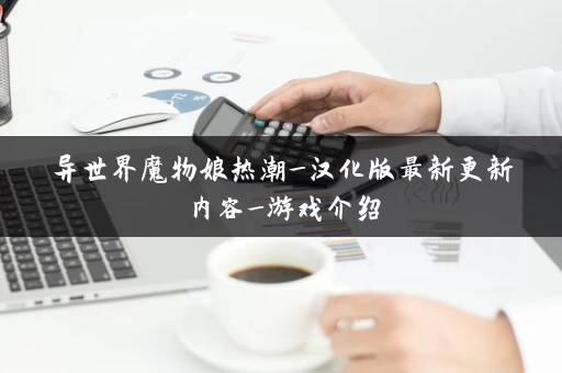 异世界魔物娘热潮_汉化版最新更新内容_游戏介绍