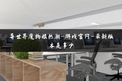 异世界魔物娘热潮_游戏官网_最新版本是多少
