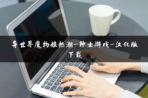 异世界魔物娘热潮_绅士游戏_汉化版下载