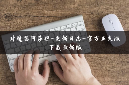 对魔忍阿莎姬_更新日志_官方正式版下载最新版
