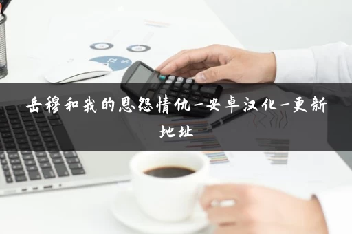 岳穆和我的恩怨情仇_安卓汉化_更新地址