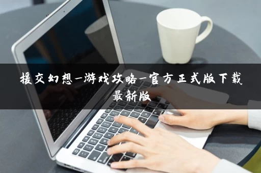 援交幻想_游戏攻略_官方正式版下载最新版