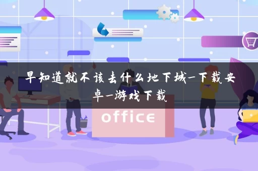 早知道就不该去什么地下城_下载安卓_游戏下载