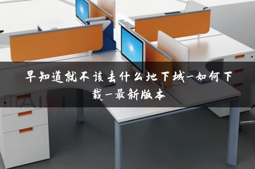 早知道就不该去什么地下城_如何下载_最新版本