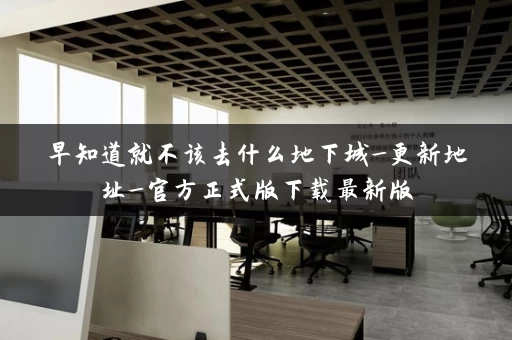 早知道就不该去什么地下城_更新地址_官方正式版下载最新版