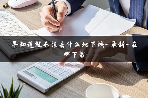 早知道就不该去什么地下城_最新_在哪下载
