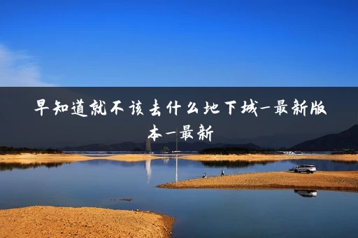 早知道就不该去什么地下城_最新版本_最新