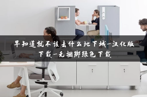 早知道就不该去什么地下城_汉化版下载_无捆绑绿色下载