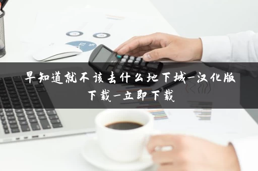 早知道就不该去什么地下城_汉化版下载_立即下载