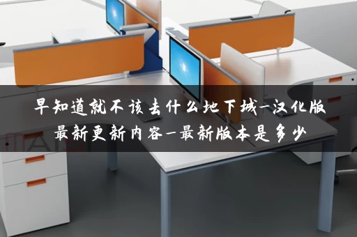 早知道就不该去什么地下城_汉化版最新更新内容_最新版本是多少