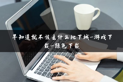 早知道就不该去什么地下城_游戏下载_绿色下载