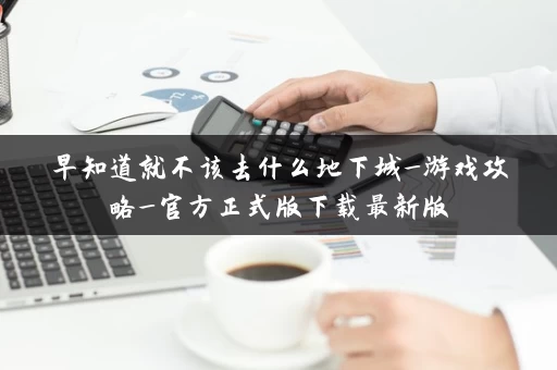 早知道就不该去什么地下城_游戏攻略_官方正式版下载最新版