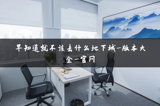 早知道就不该去什么地下城_版本大全_官网
