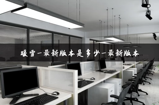 暖雪_最新版本是多少_最新版本