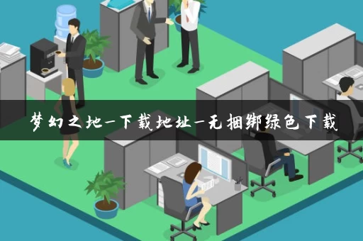 梦幻之地_下载地址_无捆绑绿色下载