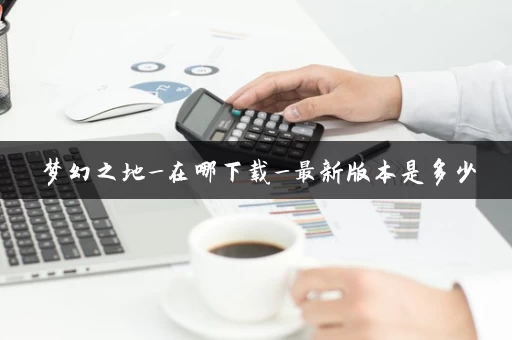 梦幻之地_在哪下载_最新版本是多少