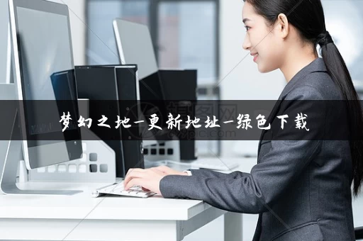 梦幻之地_更新地址_绿色下载