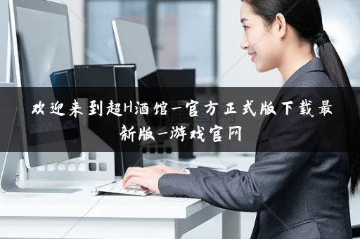 欢迎来到超H酒馆_官方正式版下载最新版_游戏官网
