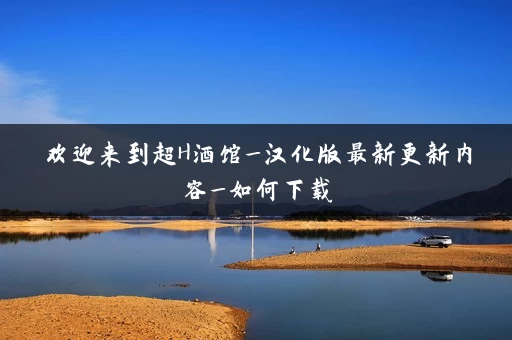 欢迎来到超H酒馆_汉化版最新更新内容_如何下载