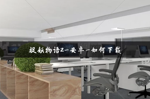 捉妖物语2_安卓_如何下载