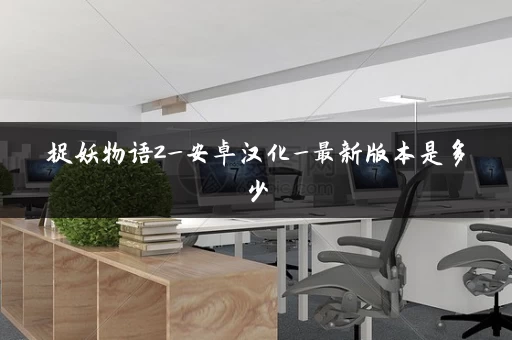 捉妖物语2_安卓汉化_最新版本是多少