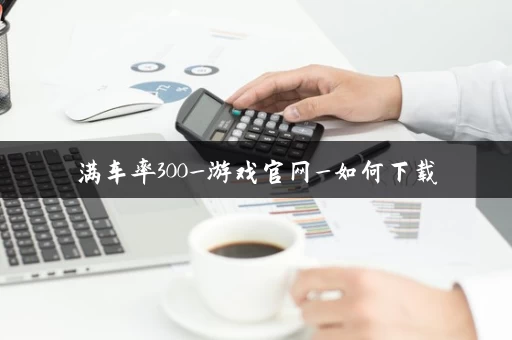 满车率300_游戏官网_如何下载