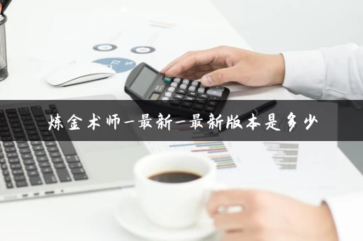 炼金术师_最新_最新版本是多少