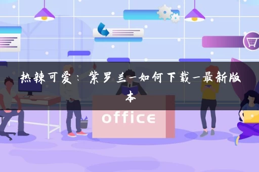 热辣可爱：紫罗兰_如何下载_最新版本
