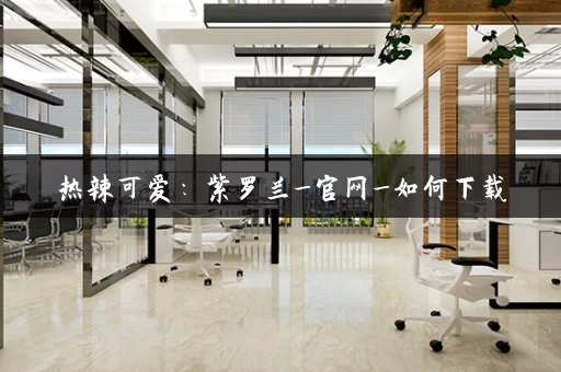 热辣可爱：紫罗兰_官网_如何下载