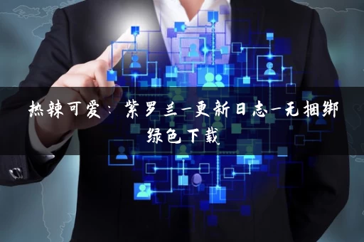热辣可爱：紫罗兰_更新日志_无捆绑绿色下载