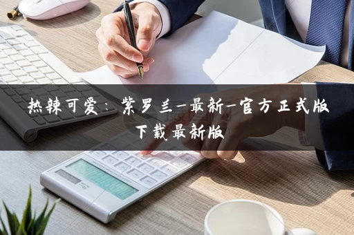 热辣可爱：紫罗兰_最新_官方正式版下载最新版