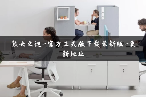 熟女之谜_官方正式版下载最新版_更新地址