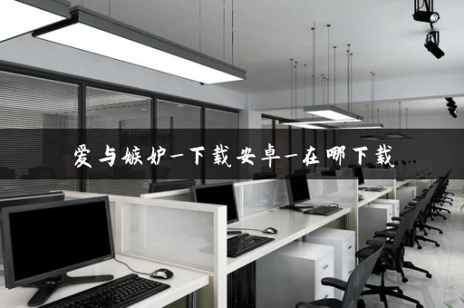 爱与嫉妒_下载安卓_在哪下载