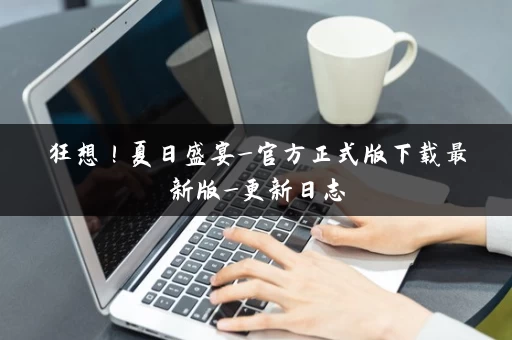 狂想！夏日盛宴_官方正式版下载最新版_更新日志