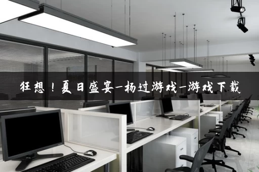 狂想！夏日盛宴_杨过游戏_游戏下载