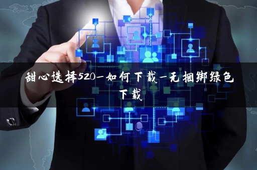 甜心选择520_如何下载_无捆绑绿色下载