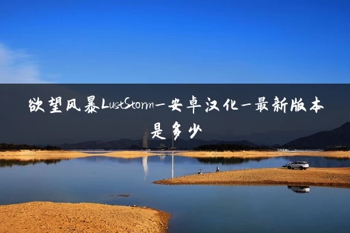 欲望风暴LustStorm_安卓汉化_最新版本是多少