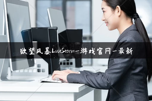 欲望风暴LustStorm_游戏官网_最新