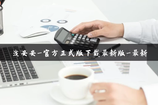 浅安安_官方正式版下载最新版_最新