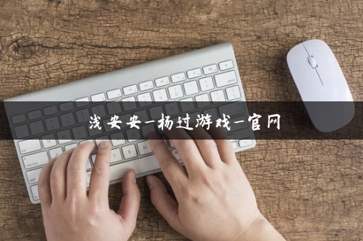 浅安安_杨过游戏_官网